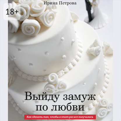 Скачать книгу Выйду замуж по любви. Как сделать так, чтобы в этот раз все получилось