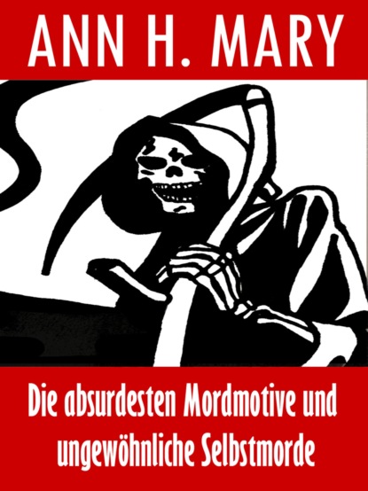 Скачать книгу Die absurdesten Mordmotive und ungewöhnliche Selbstmorde