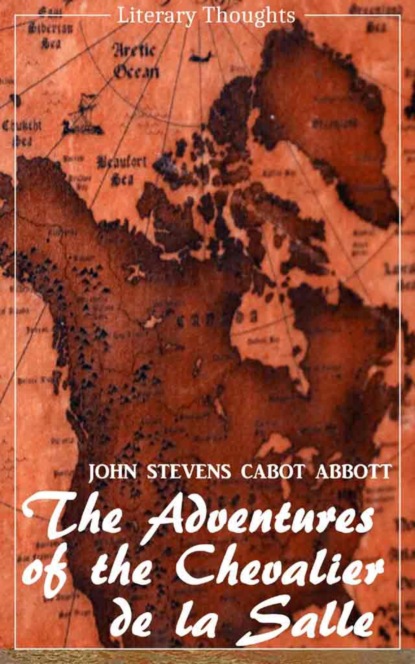 Скачать книгу The Adventures of the Chevalier de la Salle and his Companions: In Their Explorations of the Prairies (John Stevens Cabot Abbott) - comprehensive & illustrated - (Literary Thoughts Edition)