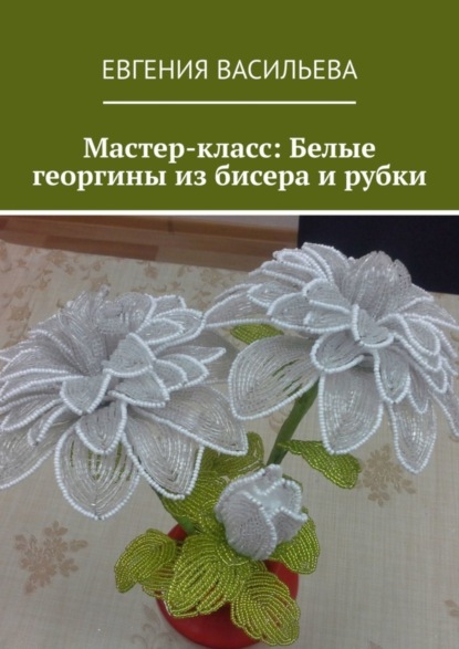 Скачать книгу Мастер-класс: Белые георгины из бисера и рубки