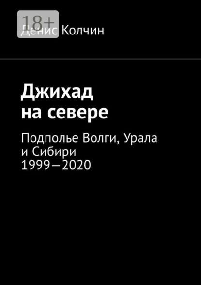 Скачать книгу Джихад на севере. Подполье Волги, Урала и Сибири 1999—2020