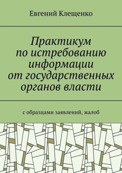 Практикум по истребованию информации от государственных органов власти. C образцами заявлений, жалоб
