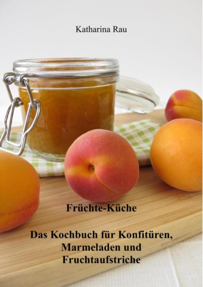 Скачать книгу Früchte-Küche: Das Kochbuch für Konfitüren, Marmeladen und Fruchtaufstriche