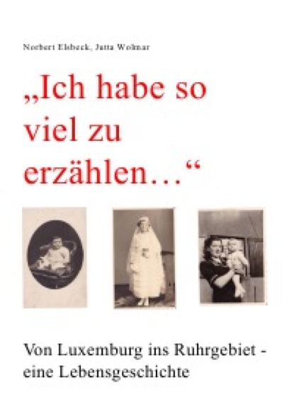 Скачать книгу "Ich habe so viel zu erzählen..." Von Luxemburg ins Ruhrgebiet - eine Lebensgeschichte