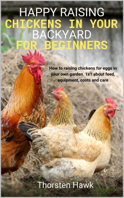 Скачать книгу Happy raising chickens in your backyard for beginners