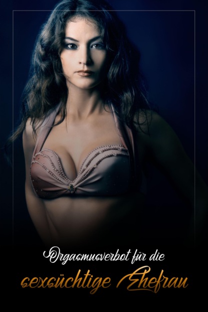 Orgasmusverbot für die sexsüchtige Ehefrau