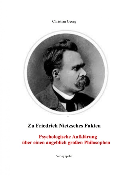 Скачать книгу Zu Friedrich Nietzsches Fakten Psychologische Aufklärung über einen angeblich großen Philosophen
