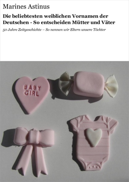 Скачать книгу Die beliebtesten weiblichen Vornamen der Deutschen - So entscheiden Mütter und Väter