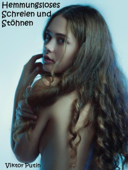 Скачать книгу Hemmungsloses Schreien und Stöhnen - 150 Seiten geballte Erotik