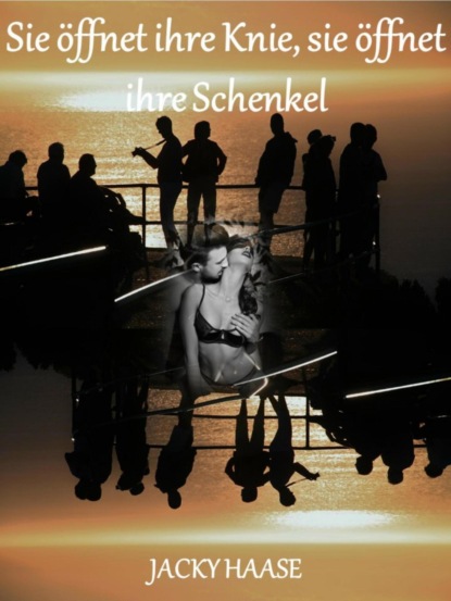Скачать книгу Sie öffnet ihre Knie, sie öffnet ihre Schenkel