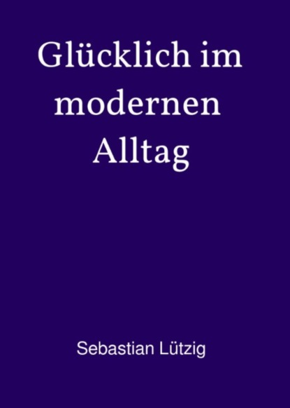 Скачать книгу Glücklich im modernen Alltag