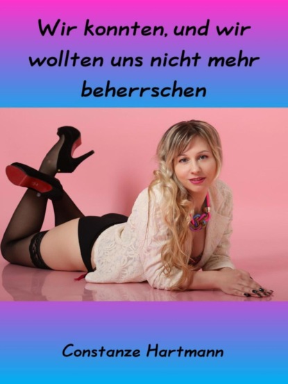 Скачать книгу Wir konnten, und wir wollten uns nicht mehr beherrschen