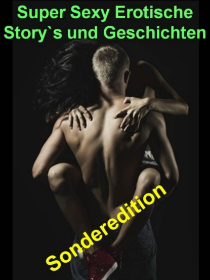 Скачать книгу Super Sexy Erotische Story`s und Geschichten - Sonderedition