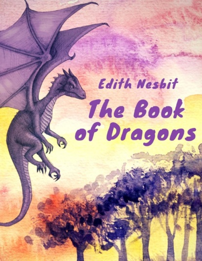 Скачать книгу The Book of Dragons (Edith Nesbit Classics)
