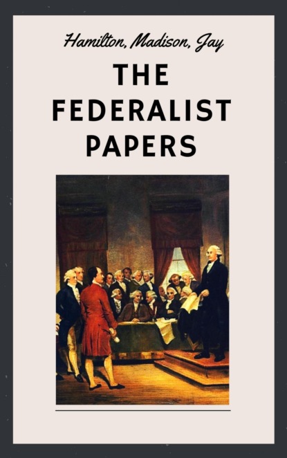 Скачать книгу The Federalist Papers (Unabridged English Edition)