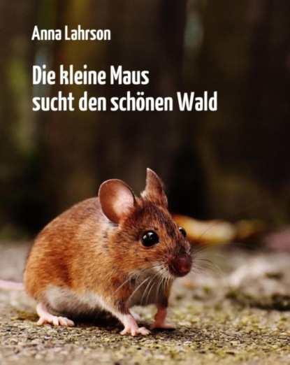 Скачать книгу Die kleine Maus sucht den schönen Wald