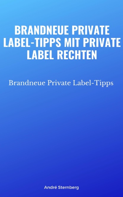 Скачать книгу Brandneue Private Label-Tipps mit Private Label Rechten