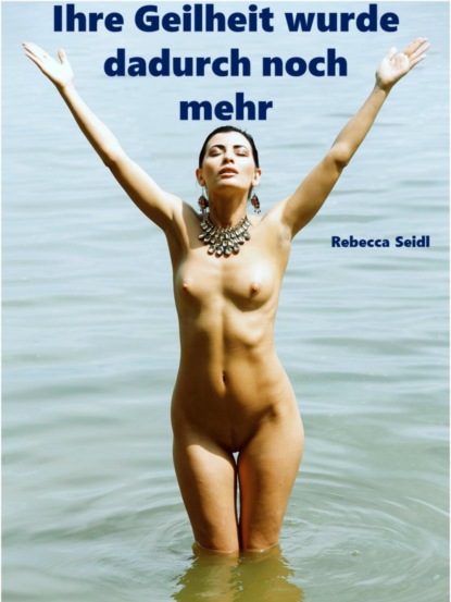 Скачать книгу Ihre Geilheit wurde dadurch noch mehr