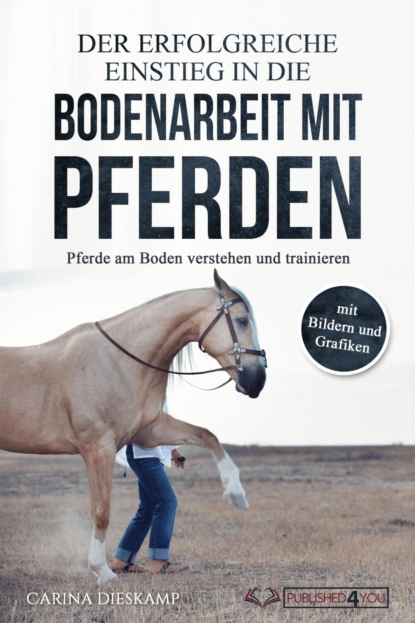 Скачать книгу Der erfolgreiche Einstieg in die Bodenarbeit mit Pferden: Pferde am Boden verstehen und trainieren (mit Bildern und Grafiken)