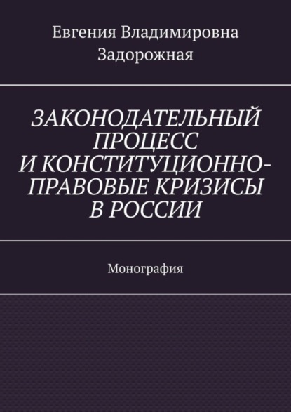 Скачать книгу Законодательный процесс и конституционно-правовые кризисы в России. Монография