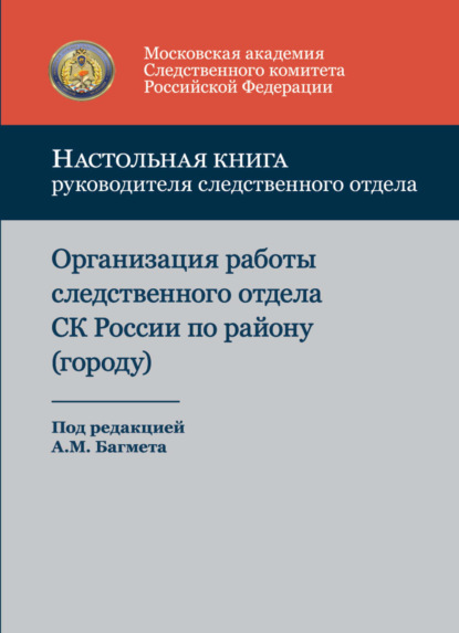 Скачать книгу Настольная книга руководителя следственного отдела. Организация работы следственного отдела Следственного комитета Российской Федерации по району (городу)