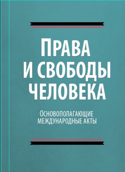 Скачать книгу Права и свободы человека. Основополагающие международные акты свободы