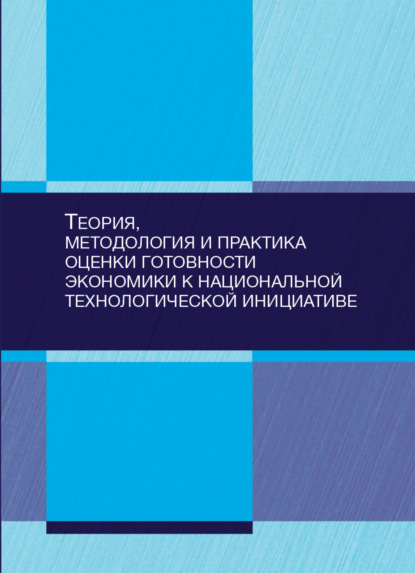Скачать книгу Теория, методология и практика оценки готовности экономики к национальной технологической инициативе