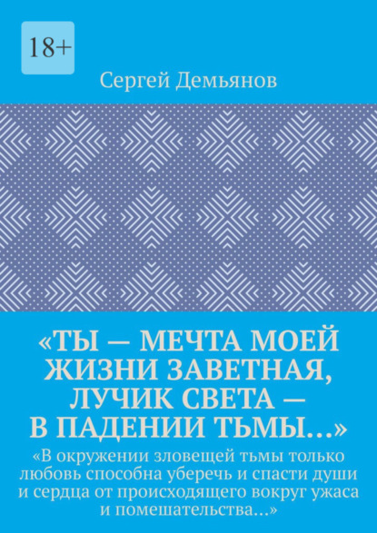 Скачать книгу «Ты – мечта моей жизни заветная, лучик света – в падении тьмы…». «В окружении зловещей тьмы только любовь способна уберечь и спасти души и сердца от происходящего вокруг ужаса и помешательства…»