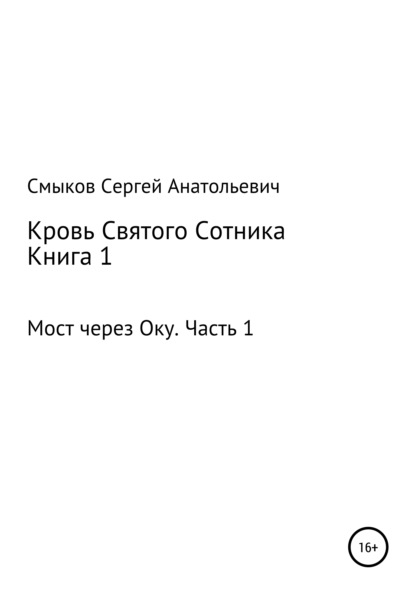 Скачать книгу Кровь Святого Сотника. Книга 1. Мост через Оку. Часть 1