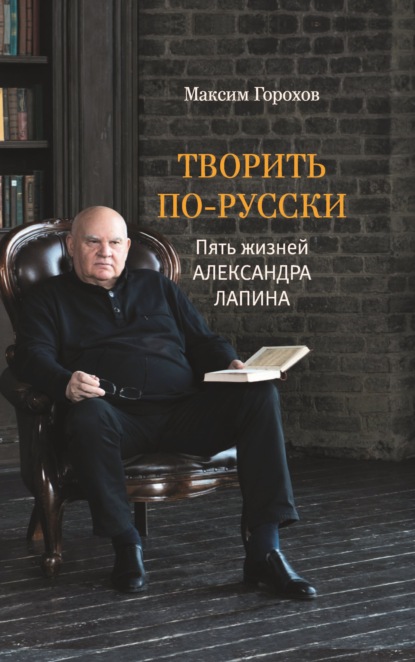 Скачать книгу Творить по-русски. Пять жизней Александра Лапина