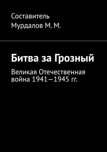 Скачать книгу Битва за Грозный. Великая Отечественная война 1941—1945 гг.