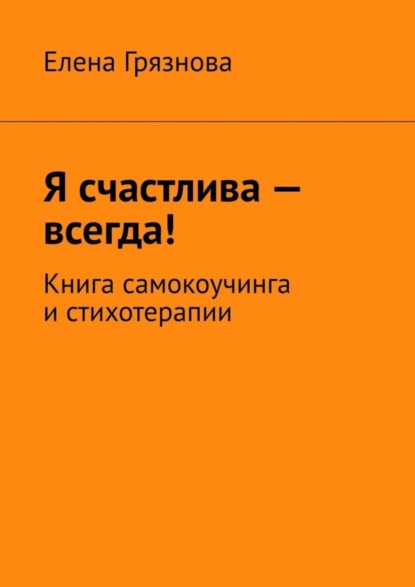 Скачать книгу Я счастлива – всегда! Книга самокоучинга и стихотерапии