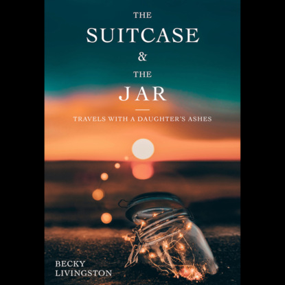 Скачать книгу The Suitcase and the Jar - Travels with a Daughter's Ashes (Unabridged)