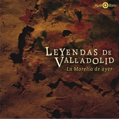 Скачать книгу Leyendas de Valladolid - La Morelia de Ayer (abreviado)
