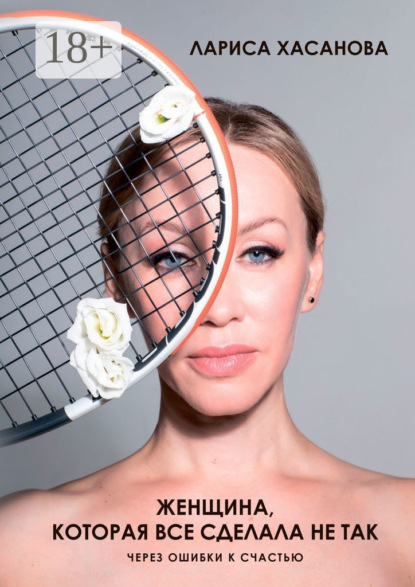 Скачать книгу Женщина, которая все сделала не так. Через ошибки к счастью