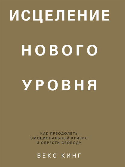 Скачать книгу Исцеление нового уровня. Как преодолеть эмоциональный кризис и обрести свободу