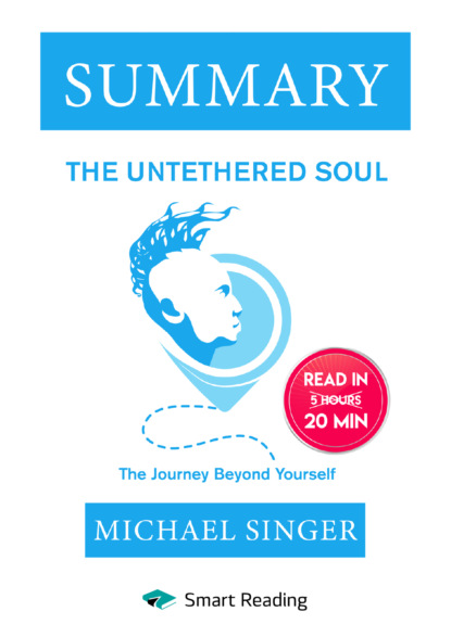 Скачать книгу Summary: The Untethered Soul. The Journey Beyond Yourself. Michael Singer