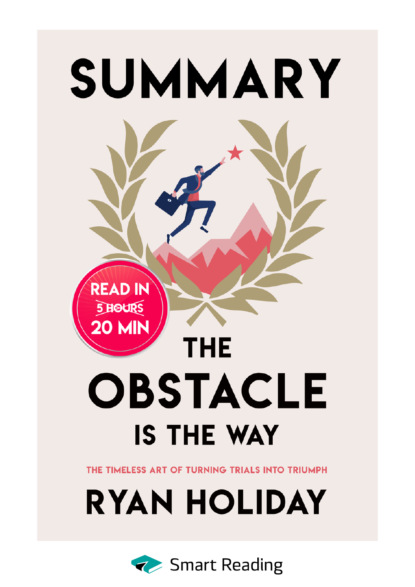 Скачать книгу Summary: The Obstacle Is the Way. The Timeless Art of Turning Trials into Triumph. Ryan Holiday