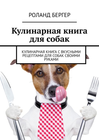 Кулинарная книга для собак. Кулинарная книга с вкусными рецептами для собак своими руками