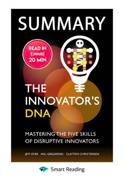 Скачать книгу Summary: The Innovator’s DNA. Mastering the Five Skills of Disruptive Innovators. Jeff Dyer, Hal Gregersen, Clayton Christensen