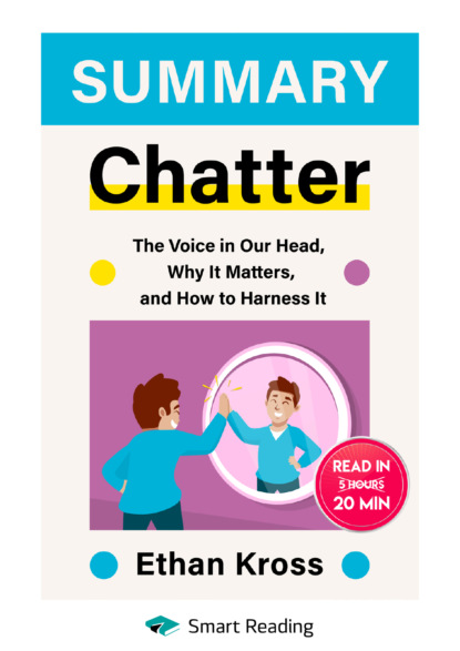 Скачать книгу Summary: Chatter. The Voice in Our Head, Why It Matters, and How to Harness It. Ethan Kross