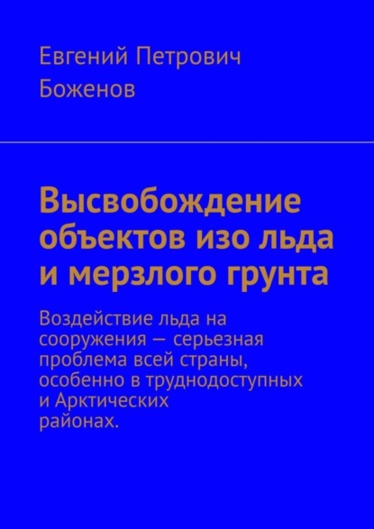 Скачать книгу Высвобождение объектов изо льда и мерзлого грунта. Воздействие льда на сооружения – серьезная проблема всей страны, особенно в труднодоступных и Арктических районах