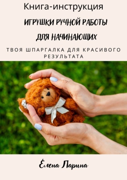 Скачать книгу Книга-инструкция «Игрушки ручной работы для начинающих». Твоя шпаргалка для красивого результата