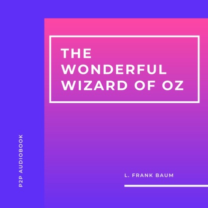 Скачать книгу The Wonderful Wizard of Oz (Unabridged)