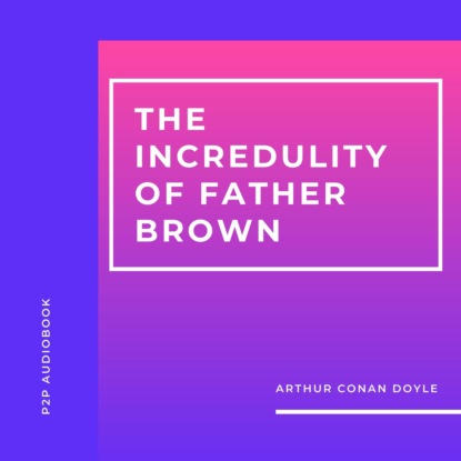 Скачать книгу The Incredulity of Father Brown (Unabridged)