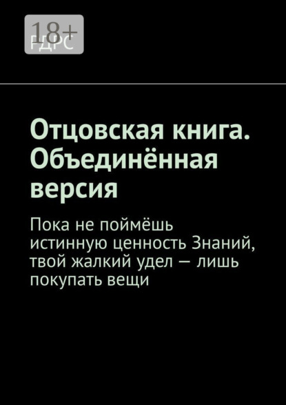 Скачать книгу Отцовская книга. Объединённая версия. Пока не поймёшь истинную ценность Знаний, твой жалкий удел – лишь покупать вещи