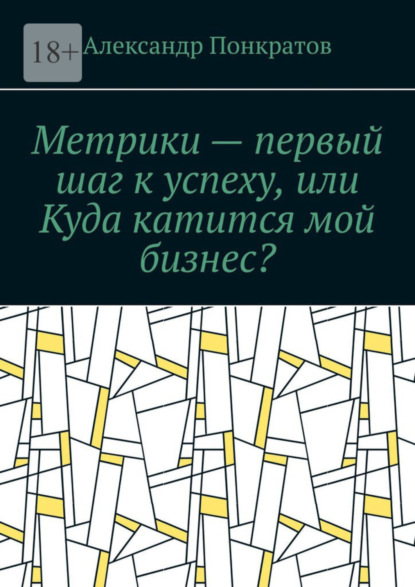 Скачать книгу Метрики – первый шаг к успеху, или Куда катится мой бизнес?