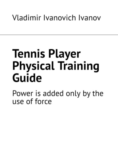 Скачать книгу Tennis Player Physical Training Guide. Power is added only by the use of force