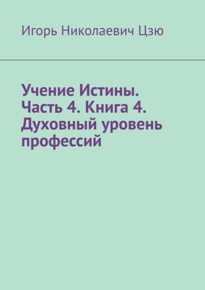 Скачать книгу Учение Истины. Часть 4. Книга 4. Духовный уровень профессий