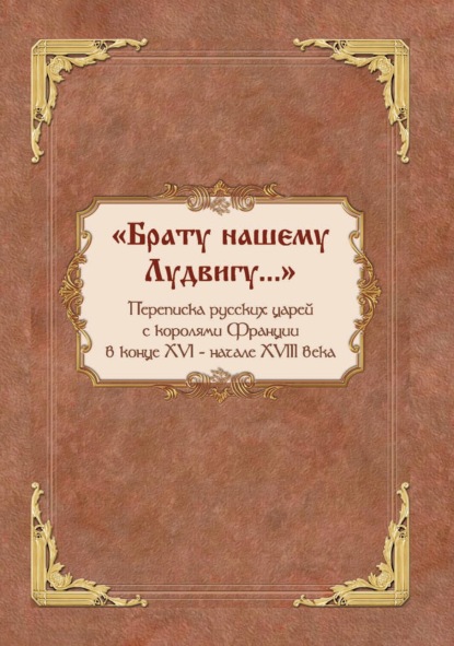 Скачать книгу «Брату нашему Лудвигу…». Переписка русских царей с королями Франции в конце XVI – начале XVIII в.